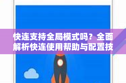 快连支持全局模式吗？全面解析快连使用帮助与配置技巧