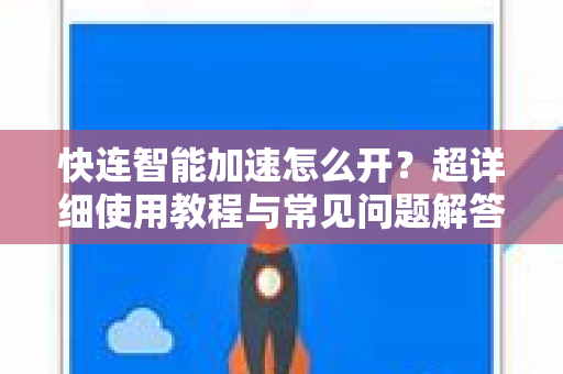 快连智能加速怎么开？超详细使用教程与常见问题解答