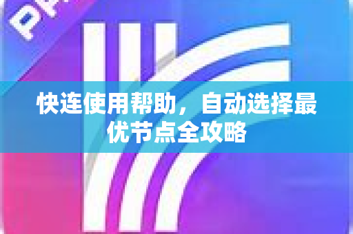 快连使用帮助，自动选择最优节点全攻略