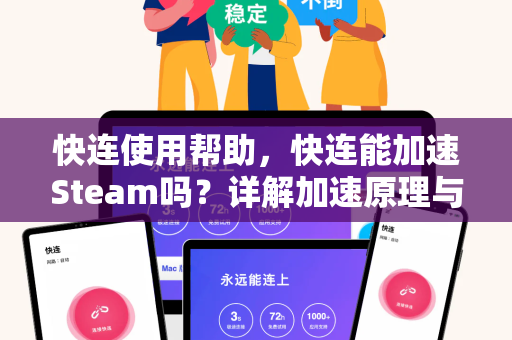 快连使用帮助，快连能加速Steam吗？详解加速原理与配置方法