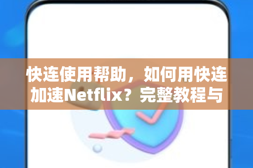 快连使用帮助，如何用快连加速Netflix？完整教程与常见问题解答