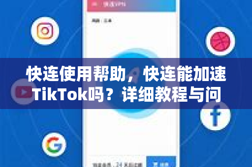 快连使用帮助，快连能加速TikTok吗？详细教程与问答