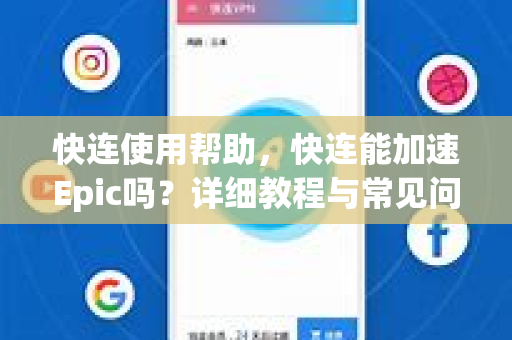 快连使用帮助，快连能加速Epic吗？详细教程与常见问题解答