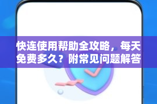 快连使用帮助全攻略，每天免费多久？附常见问题解答