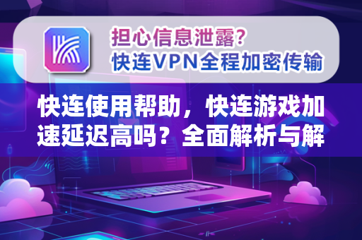 快连使用帮助，快连游戏加速延迟高吗？全面解析与解决方案