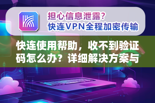 快连使用帮助，收不到验证码怎么办？详细解决方案与常见问题解答