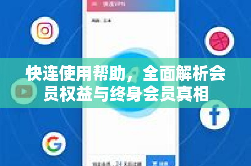快连使用帮助，全面解析会员权益与终身会员真相