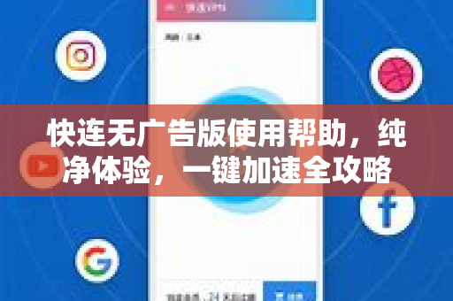 快连无广告版使用帮助，纯净体验，一键加速全攻略