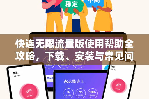 快连无限流量版使用帮助全攻略，下载、安装与常见问题解答