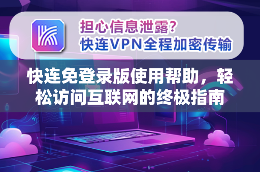 快连免登录版使用帮助，轻松访问互联网的终极指南