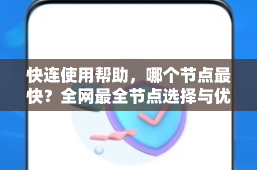 快连使用帮助，哪个节点最快？全网最全节点选择与优化指南