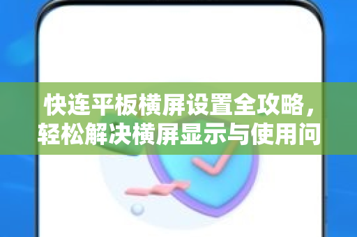 快连平板横屏设置全攻略，轻松解决横屏显示与使用问题