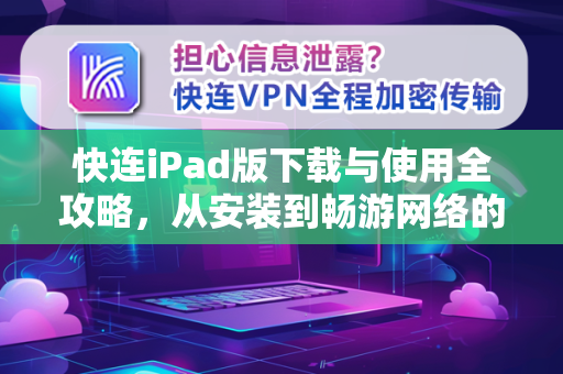 快连iPad版下载与使用全攻略，从安装到畅游网络的完整帮助指南