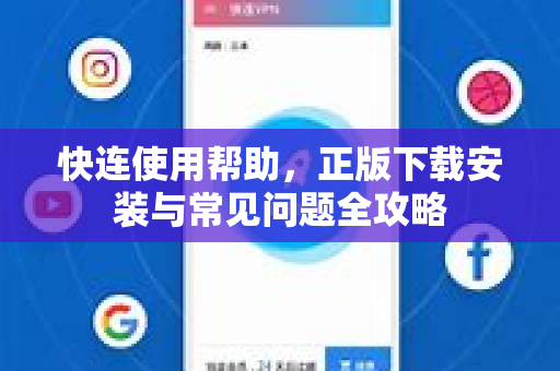 快连使用帮助，正版下载安装与常见问题全攻略