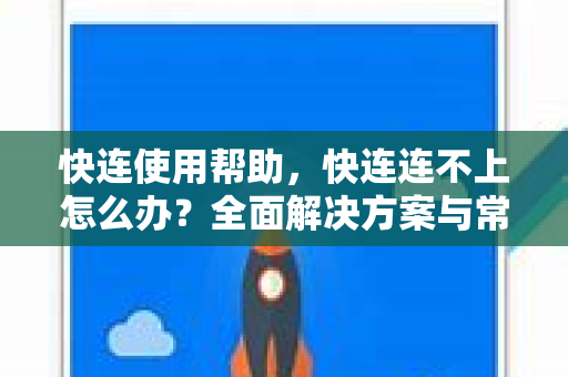 快连使用帮助，快连连不上怎么办？全面解决方案与常见问题解答