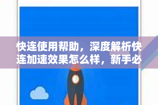 快连使用帮助，深度解析快连加速效果怎么样，新手必看指南