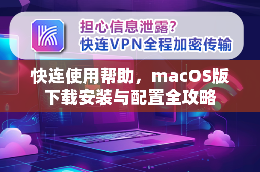 快连使用帮助，macOS版下载安装与配置全攻略