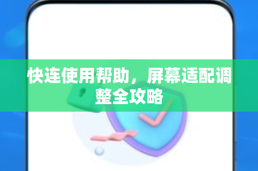 快连使用帮助，屏幕适配调整全攻略