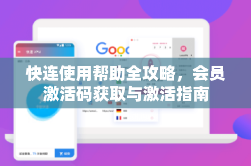 快连使用帮助全攻略，会员激活码获取与激活指南