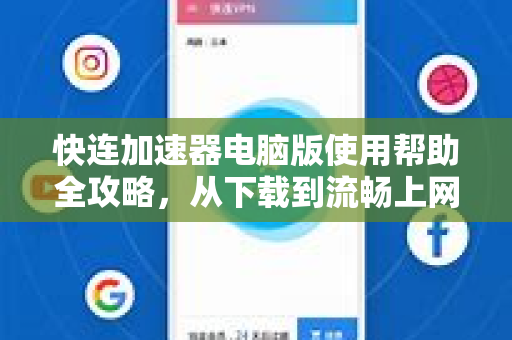 快连加速器电脑版使用帮助全攻略，从下载到流畅上网一步到位