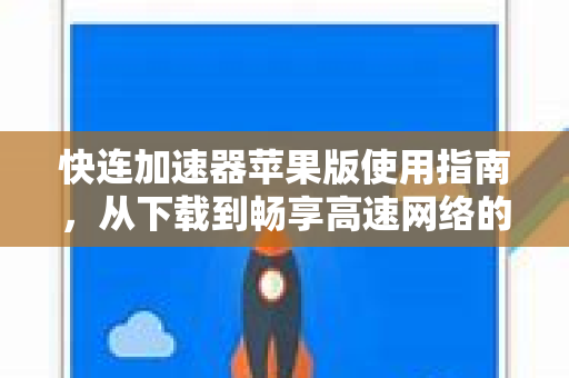 快连加速器苹果版使用指南，从下载到畅享高速网络的完整教程