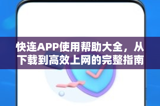 快连APP使用帮助大全，从下载到高效上网的完整指南