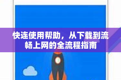 快连使用帮助，从下载到流畅上网的全流程指南