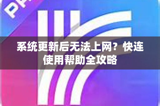系统更新后无法上网？快连使用帮助全攻略