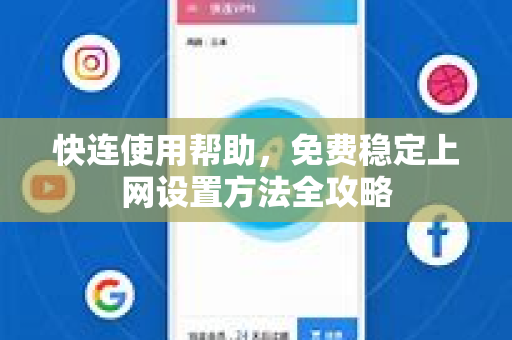 快连使用帮助，免费稳定上网设置方法全攻略