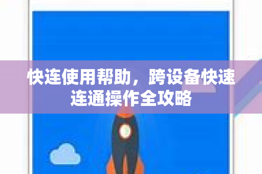快连使用帮助，跨设备快速连通操作全攻略