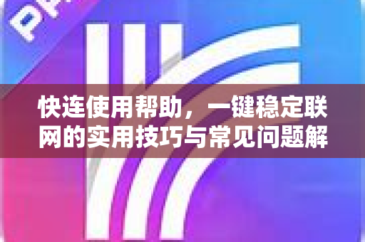 快连使用帮助，一键稳定联网的实用技巧与常见问题解答
