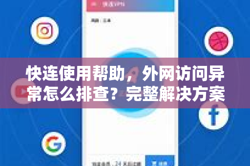 快连使用帮助，外网访问异常怎么排查？完整解决方案
