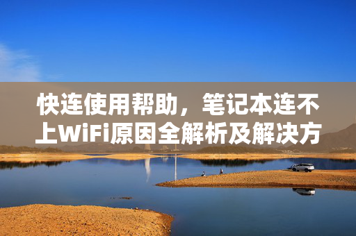 快连使用帮助，笔记本连不上WiFi原因全解析及解决方案
