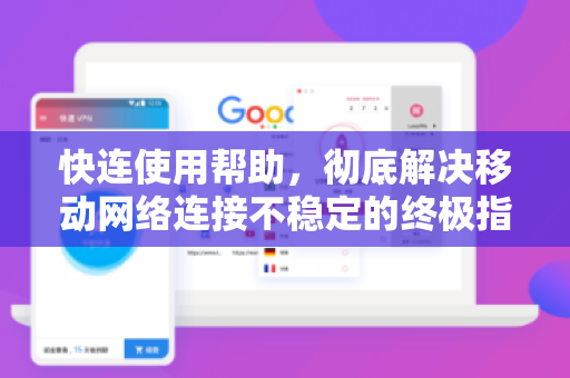 快连使用帮助，彻底解决移动网络连接不稳定的终极指南