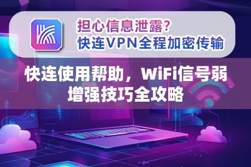 快连使用帮助，WiFi信号弱增强技巧全攻略
