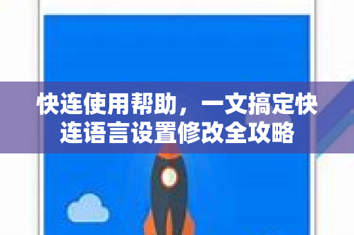 快连使用帮助，一文搞定快连语言设置修改全攻略
