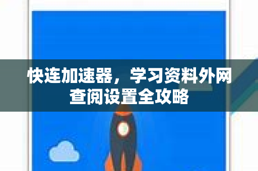 快连加速器，学习资料外网查阅设置全攻略