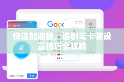 快连加速器，追剧无卡顿设置技巧全攻略