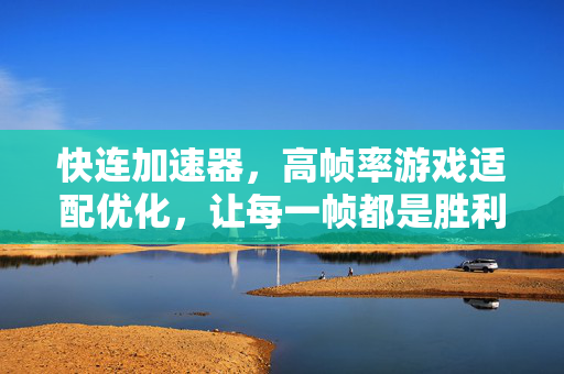 快连加速器，高帧率游戏适配优化，让每一帧都是胜利的关键