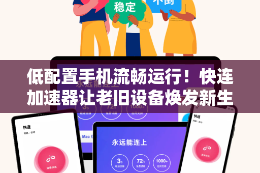 低配置手机流畅运行！快连加速器让老旧设备焕发新生