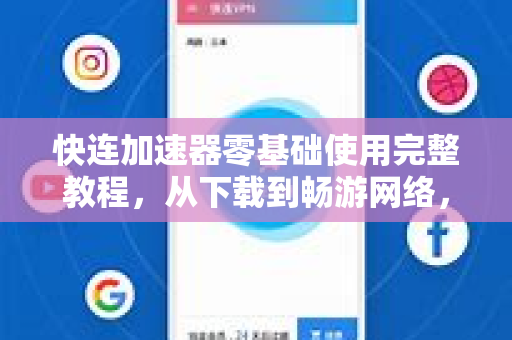 快连加速器零基础使用完整教程，从下载到畅游网络，一篇搞定
