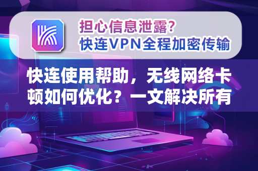 快连使用帮助，无线网络卡顿如何优化？一文解决所有难题