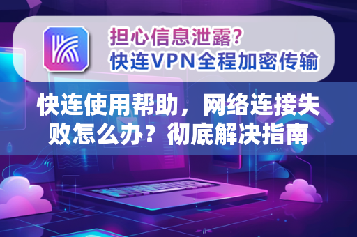 快连使用帮助，网络连接失败怎么办？彻底解决指南