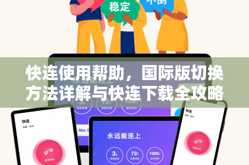 快连使用帮助，国际版切换方法详解与快连下载全攻略