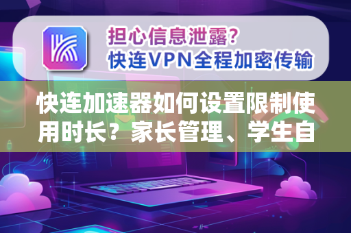 快连加速器如何设置限制使用时长？家长管理、学生自律与网络健康指南