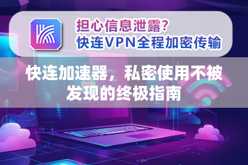 快连加速器，私密使用不被发现的终极指南