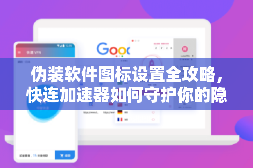 伪装软件图标设置全攻略，快连加速器如何守护你的隐私安全