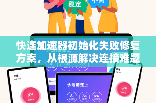 快连加速器初始化失败修复方案，从根源解决连接难题