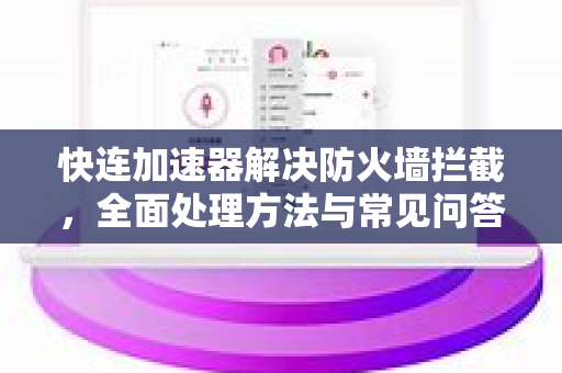 快连加速器解决防火墙拦截，全面处理方法与常见问答