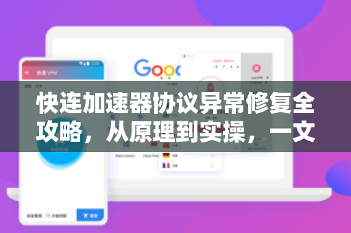 快连加速器协议异常修复全攻略，从原理到实操，一文解决连接问题
